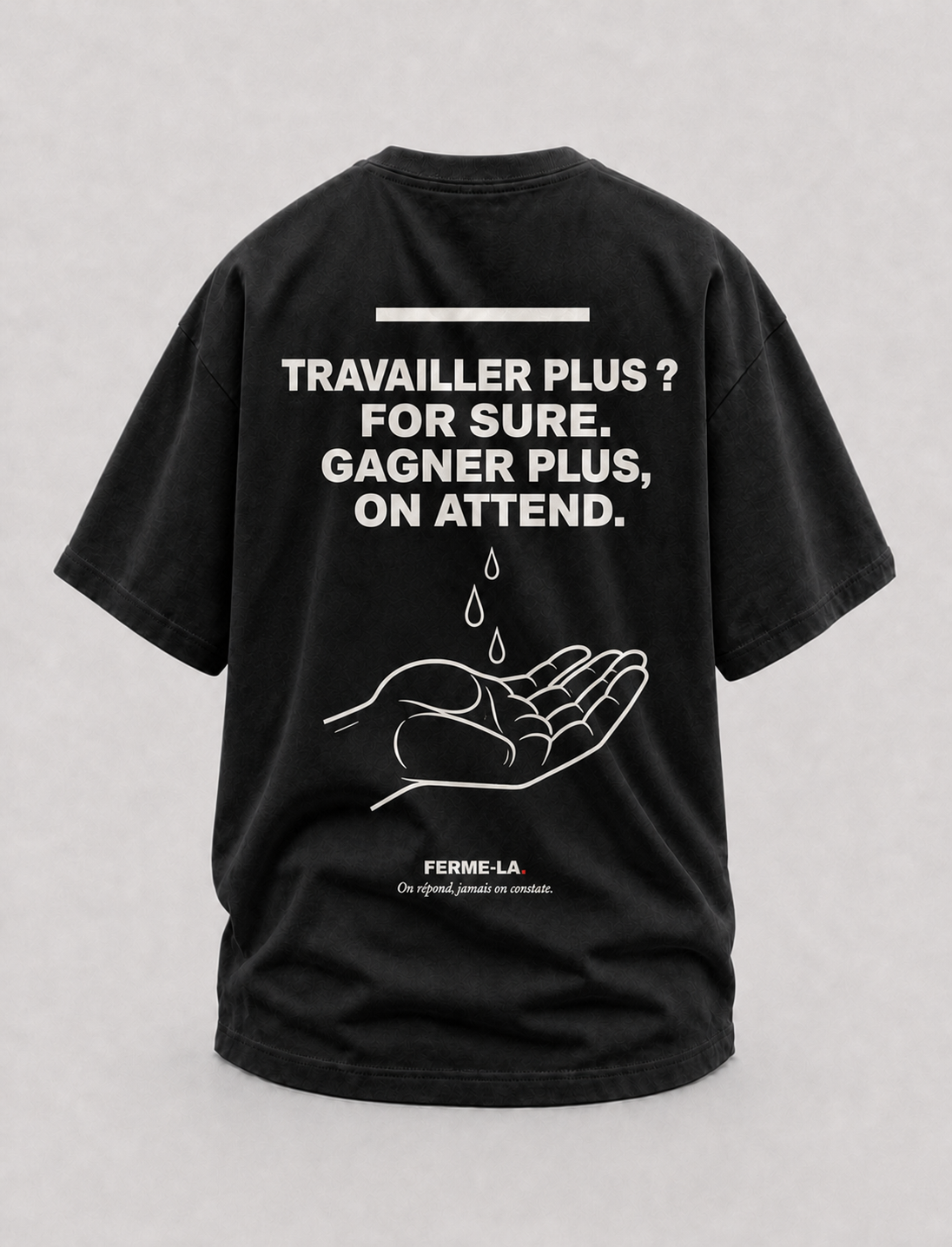 T-shirt noir Ferme-la., dos : TRAVAILLER PLUS ? FOR SURE. GAGNER PLUS, ON ATTEND., une main tendue, paume ouverte, où tombent des gouttes de sueur.