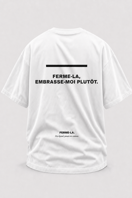 FERME-LA, EMBRASSE-MOI PLUTÔT.
