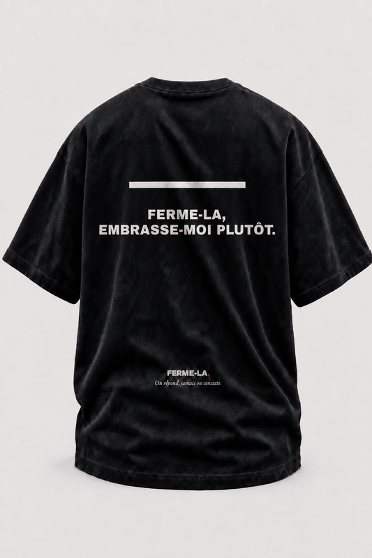 FERME-LA, EMBRASSE-MOI PLUTÔT.